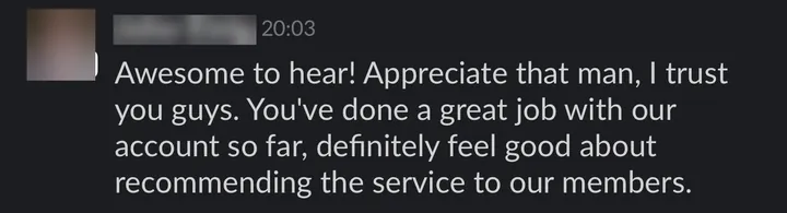 Client: "I trust you guys. You've done a great job with our account so far, definitely feel good about recommending the service to our members."
